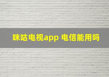 咪咕电视app 电信能用吗